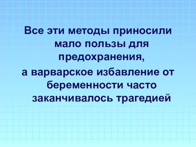 Все эти методы приносили мало пользы для предохранения, а варварское избавление от беременности часто заканчивалось трагедией