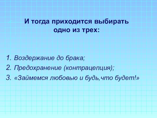 И тогда приходится выбирать одно из трех: Воздержание до брака; Предохранение