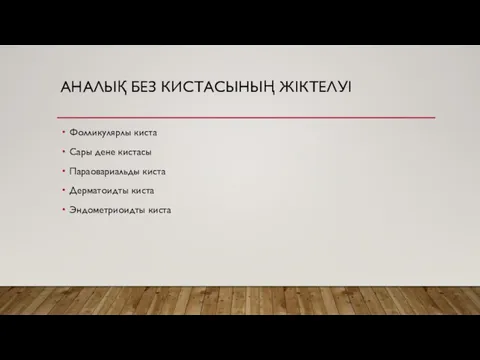 АНАЛЫҚ БЕЗ КИСТАСЫНЫҢ ЖІКТЕЛУІ Фолликулярлы киста Сары дене кистасы Параовариальды киста Дерматоидты киста Эндометриоидты киста