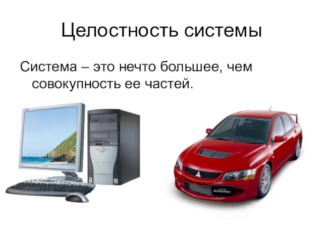 Целостность системы Система – это нечто большее, чем совокупность ее частей.