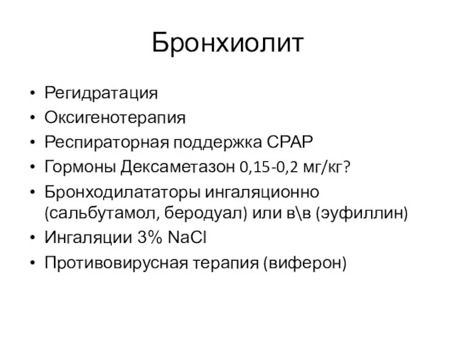 Бронхиолит Регидратация Оксигенотерапия Респираторная поддержка СРАР Гормоны Дексаметазон 0,15-0,2 мг/кг? Бронходилататоры