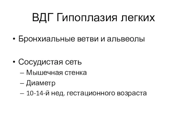 ВДГ Гипоплазия легких Бронхиальные ветви и альвеолы Сосудистая сеть Мышечная стенка Диаметр 10-14-й нед. гестационного возраста