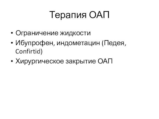 Терапия ОАП Ограничение жидкости Ибупрофен, индометацин (Педея, Confirtid) Хирургическое закрытие ОАП