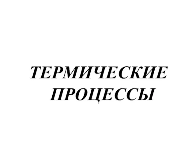 ТЕРМИЧЕСКИЕ ПРОЦЕССЫ