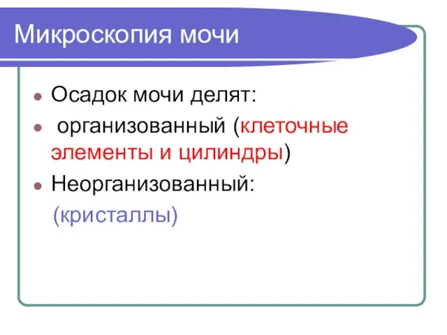 Микроскопия мочи Осадок мочи делят: организованный (клеточные элементы и цилиндры) Неорганизованный: (кристаллы)