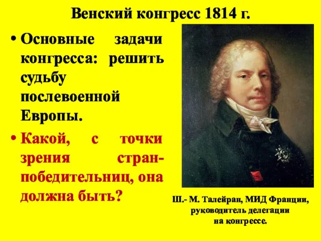 Венский конгресс 1814 г. Основные задачи конгресса: решить судьбу послевоенной Европы.