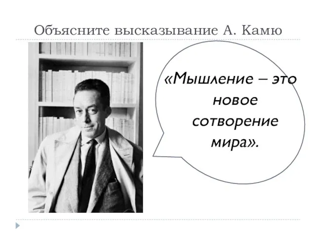 Объясните высказывание А. Камю «Мышление – это новое сотворение мира».