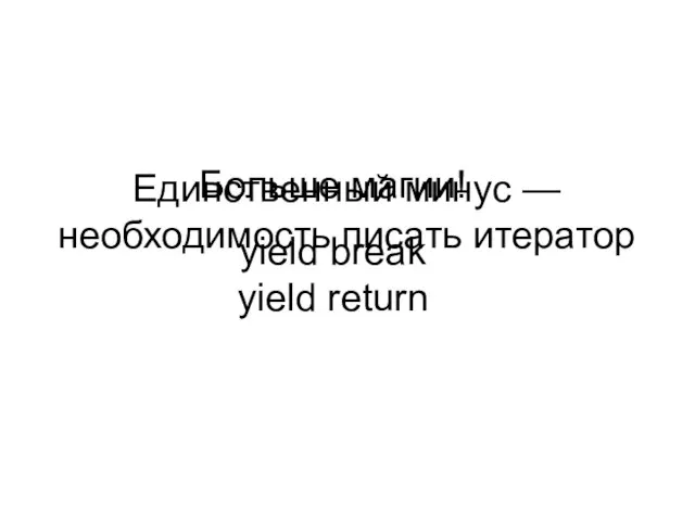 Больше магии! yield break yield return Единственный минус — необходимость писать итератор