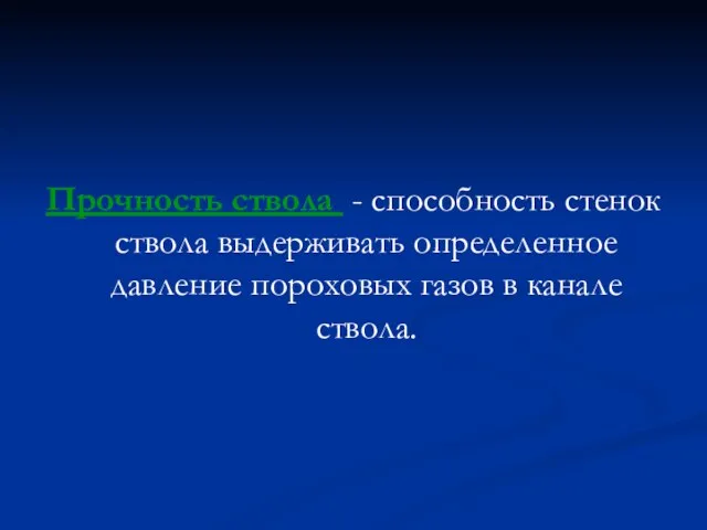 Прочность ствола - способность стенок ствола выдерживать определенное давление пороховых газов в канале ствола.