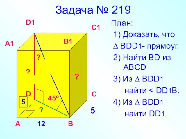 Задача № 219 План: 1) Доказать, что ∆ BDD1- прямоуг. 2)