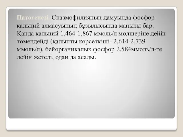 Патогенезі. Спазмофилияның дамуында фосфор-кальций алмасуының бұзылысында маңызы бар. Қанда кальций 1,464-1,867