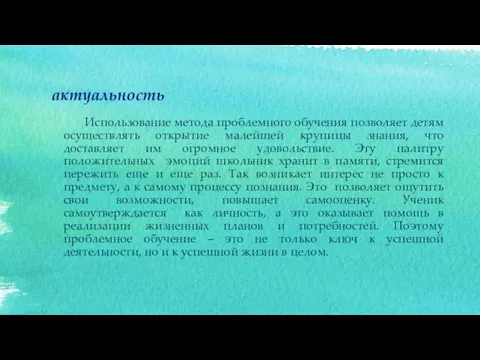 актуальность Использование метода проблемного обучения позволяет детям осуществлять открытие малейшей крупицы