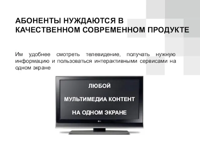 АБОНЕНТЫ НУЖДАЮТСЯ В КАЧЕСТВЕННОМ СОВРЕМЕННОМ ПРОДУКТЕ Им удобнее смотреть телевидение, получать