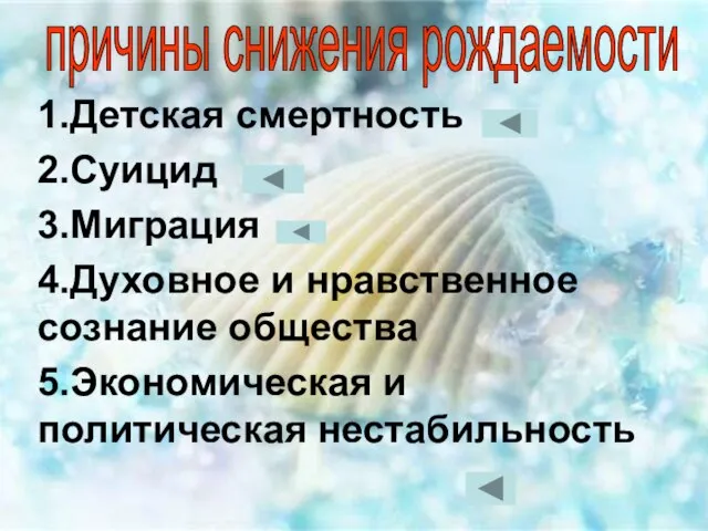 1.Детская смертность 2.Суицид 3.Миграция 4.Духовное и нравственное сознание общества 5.Экономическая и политическая нестабильность причины снижения рождаемости