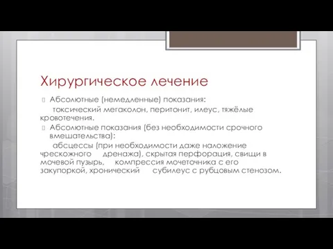 Хирургическое лечение Абсолютные (немедленные) показания: токсический мегаколон, перитонит, илеус, тяжёлые кровотечения.