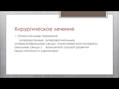 Хирургическое лечение Относительные показания: энтерокутанные, энтеровагинальные, энтероэнтеральные свищи, опухолевые конгломераты, анальные