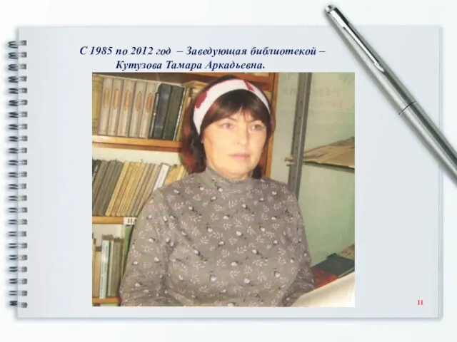 С 1985 по 2012 год – Заведующая библиотекой – Кутузова Тамара Аркадьевна.