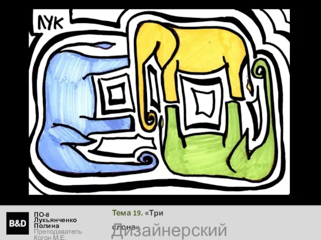 Тема 19. «Три слона» ПО-8 Лукьянченко Полина Преподаватель Когон М.Е. Дизайнерский рисунок
