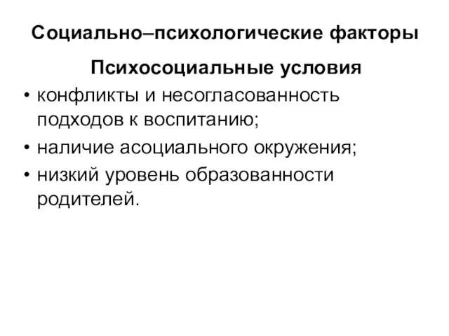 Социально–психологические факторы Психосоциальные условия конфликты и несогласованность подходов к воспитанию; наличие