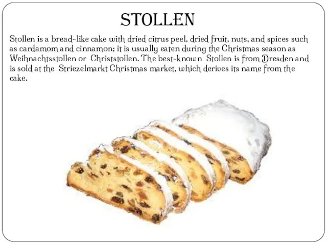 Stollen is a bread-like cake with dried citrus peel, dried fruit,