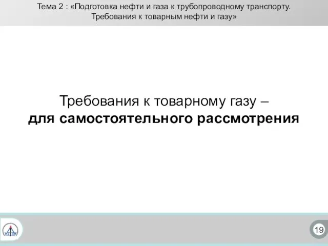 19 Тема 2 : «Подготовка нефти и газа к трубопроводному транспорту.