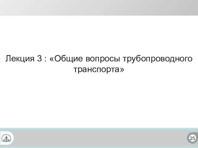 25 Лекция 3 : «Общие вопросы трубопроводного транспорта»