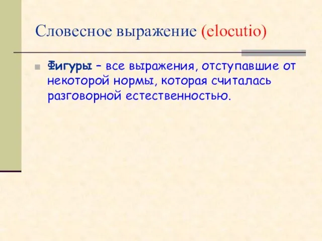 Словесное выражение (elocutio) Фигуры – все выражения, отступавшие от некоторой нормы, которая считалась разговорной естественностью.