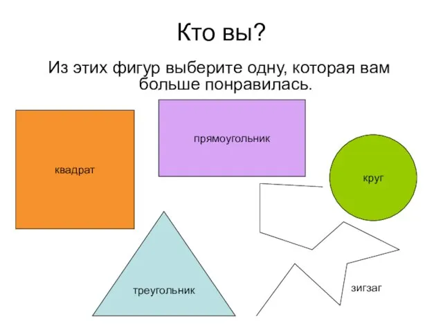 Кто вы? Из этих фигур выберите одну, которая вам больше понравилась. зигзаг квадрат прямоугольник круг треугольник