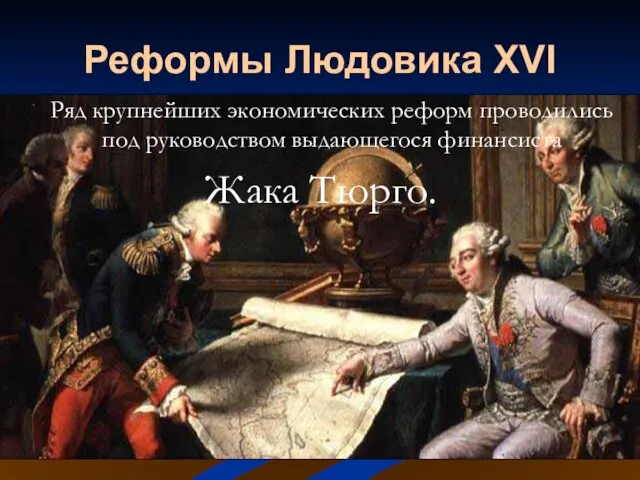 Реформы Людовика XVI Ряд крупнейших экономических реформ проводились под руководством выдающегося финансиста Жака Тюрго.