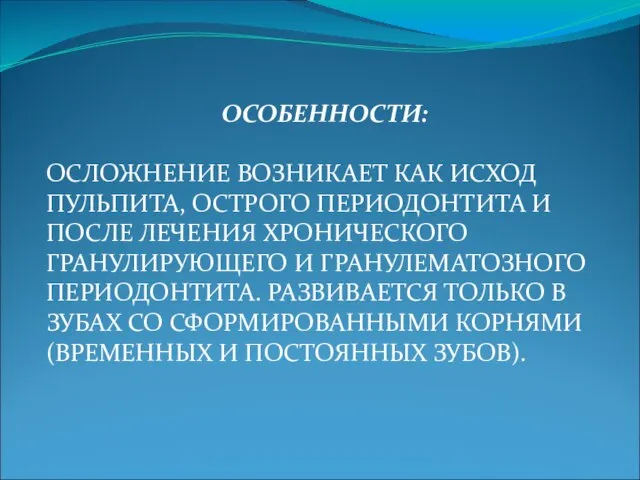 ОСОБЕННОСТИ: ОСЛОЖНЕНИЕ ВОЗНИКАЕТ КАК ИСХОД ПУЛЬПИТА, ОСТРОГО ПЕРИОДОНТИТА И ПОСЛЕ ЛЕЧЕНИЯ