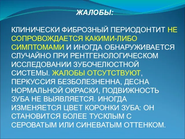 ЖАЛОБЫ: КЛИНИЧЕСКИ ФИБРОЗНЫЙ ПЕРИОДОНТИТ НЕ СОПРОВОЖДАЕТСЯ КАКИМИ-ЛИБО СИМПТОМАМИ И ИНОГДА ОБНАРУЖИВАЕТСЯ