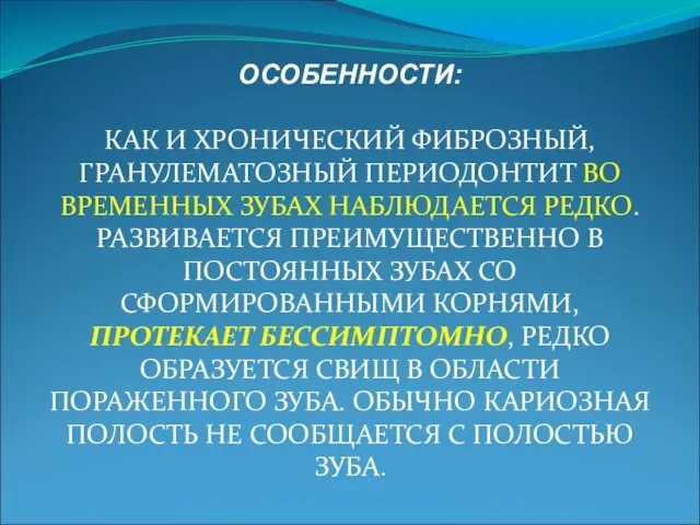 ОСОБЕННОСТИ: КАК И ХРОНИЧЕСКИЙ ФИБРОЗНЫЙ, ГРАНУЛЕМАТОЗНЫЙ ПЕРИОДОНТИТ ВО ВРЕМЕННЫХ ЗУБАХ НАБЛЮДАЕТСЯ