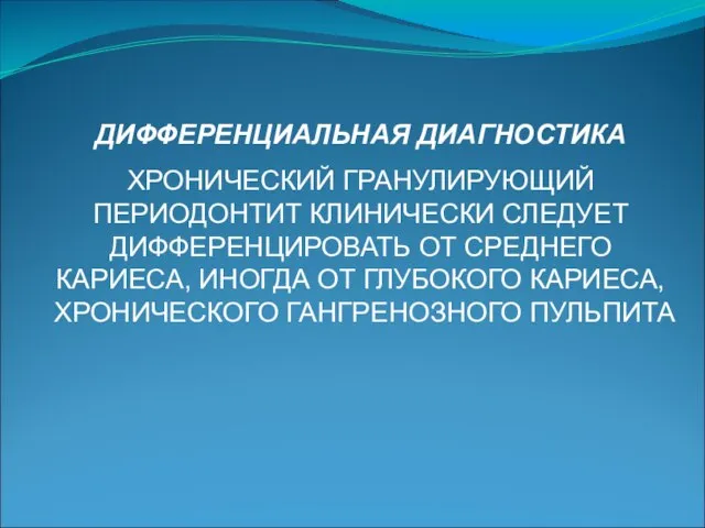 ДИФФЕРЕНЦИАЛЬНАЯ ДИАГНОСТИКА ХРОНИЧЕСКИЙ ГРАНУЛИРУЮЩИЙ ПЕРИОДОНТИТ КЛИНИЧЕСКИ СЛЕДУЕТ ДИФФЕРЕНЦИРОВАТЬ ОТ СРЕДНЕГО КАРИЕСА,