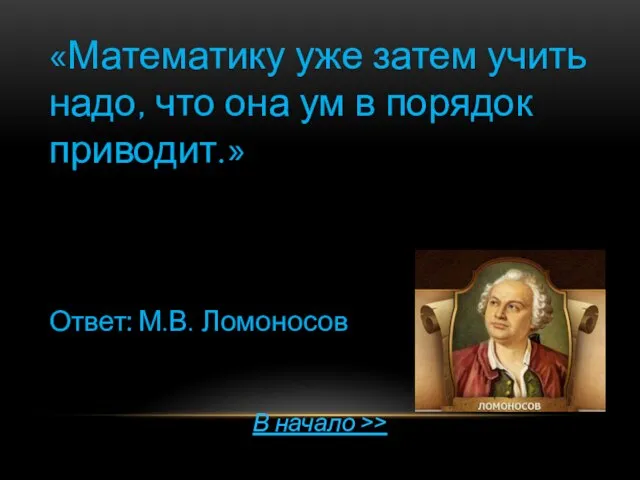 «Математику уже затем учить надо, что она ум в порядок приводит.»