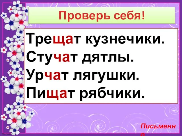 Проверь себя! Трещат кузнечики. Стучат дятлы. Урчат лягушки. Пищат рябчики. Письменно