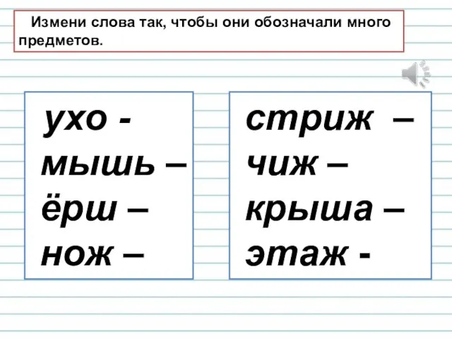 Измени слова так, чтобы они обозначали много предметов. ухо - мышь