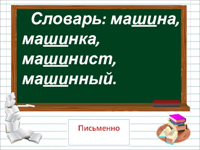 Словарь: машина, машинка, машинист, машинный.