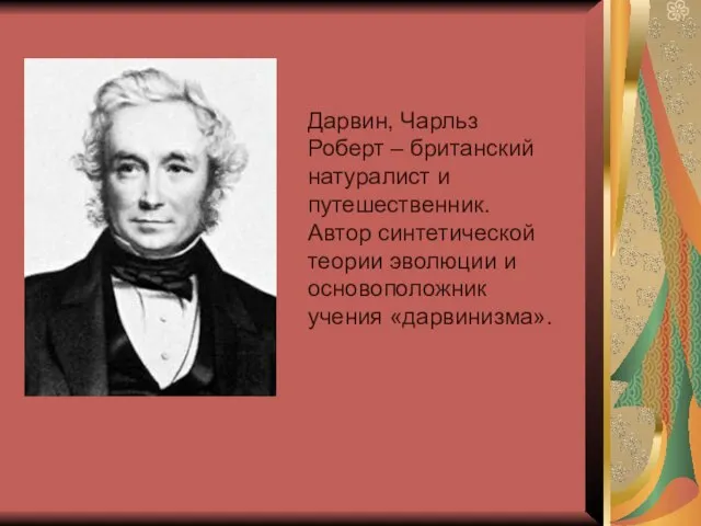 Дарвин, Чарльз Роберт – британский натуралист и путешественник. Автор синтетической теории эволюции и основоположник учения «дарвинизма».