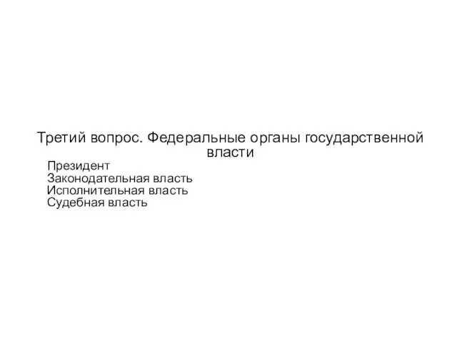 Третий вопрос. Федеральные органы государственной власти Президент Законодательная власть Исполнительная власть Судебная власть