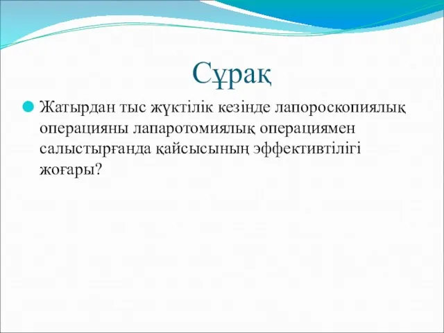 Сұрақ Жатырдан тыс жүктілік кезінде лапороскопиялық операцияны лапаротомиялық операциямен салыстырғанда қайсысының эффективтілігі жоғары?