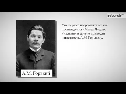 А.М. Горький Уже первые неоромантические произведения «Макар Чудра», «Челкаш» и другие принесли известность А.М. Горькому.