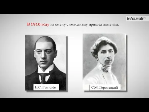 В 1910 году на смену символизму пришёл акмеизм. Н.С. Гумилёв С.М. Городецкий