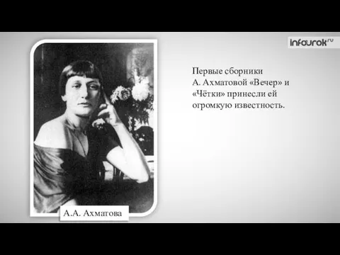 А.А. Ахматова Первые сборники А. Ахматовой «Вечер» и «Чётки» принесли ей огромкую известность.