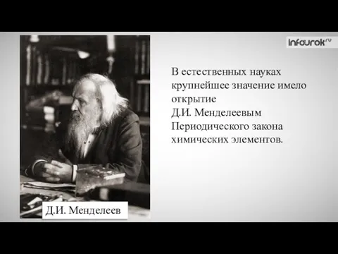 Д.И. Менделеев В естественных науках крупнейшее значение имело открытие Д.И. Менделеевым Периодического закона химических элементов.