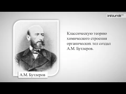 А.М. Бутлеров Классическую теорию химического строения органических тел создал А.М. Бутлеров.