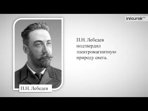 П.Н. Лебедев П.Н. Лебедев подтвердил электромагнитную природу света.