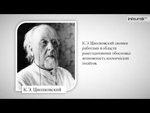 К.Э. Циолковский своими работами в области ракетодинамики обосновал возможность космических полётов. К.Э. Циолковский