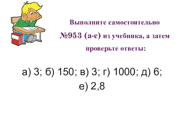 Выполните самостоятельно №953 (а-е) из учебника, а затем проверьте ответы: а)