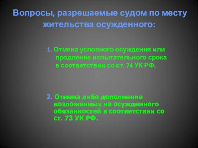 Вопросы, разрешаемые судом по месту жительства осужденного: 1. Отмена условного осуждения