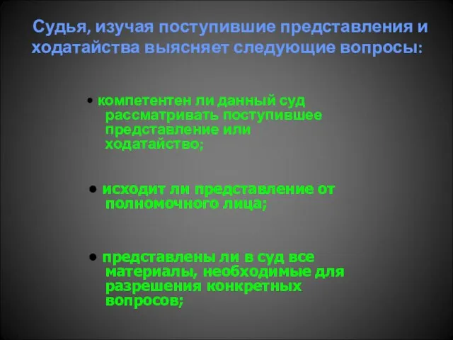 Судья, изучая поступившие представления и ходатайства выясняет следующие вопросы: • компетентен